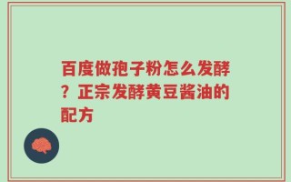 百度做孢子粉怎么发酵？正宗发酵黄豆酱油的配方