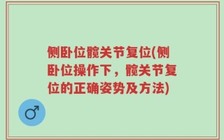 侧卧位髋关节复位(侧卧位操作下，髋关节复位的正确姿势及方法)