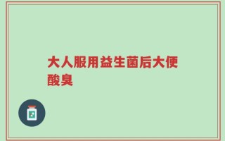 大人服用益生菌后大便酸臭