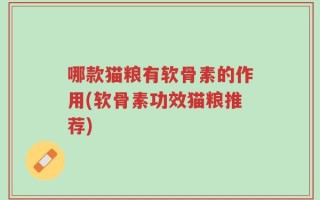 哪款猫粮有软骨素的作用(软骨素功效猫粮推荐)