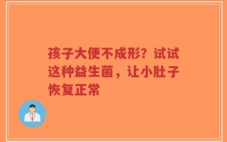 孩子大便不成形？试试这种益生菌，让小肚子恢复正常