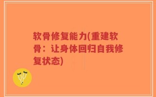 软骨修复能力(重建软骨：让身体回归自我修复状态)