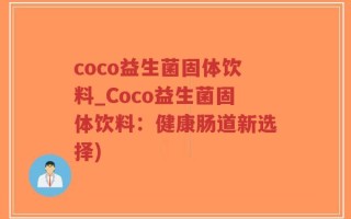 coco益生菌固体饮料_Coco益生菌固体饮料：健康肠道新选择)