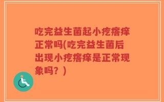 吃完益生菌起小疙瘩痒正常吗(吃完益生菌后出现小疙瘩痒是正常现象吗？)