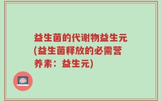 益生菌的代谢物益生元(益生菌释放的必需营养素：益生元)