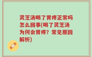 灵芝汤喝了胃疼正常吗怎么回事(喝了灵芝汤为何会胃疼？常见原因解析)