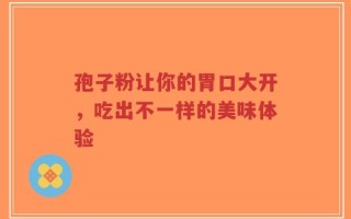 孢子粉让你的胃口大开，吃出不一样的美味体验