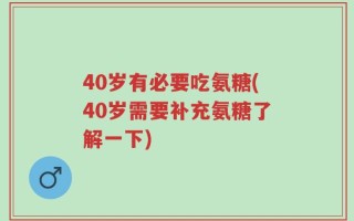 40岁有必要吃氨糖(40岁需要补充氨糖了解一下)