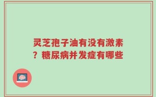 灵芝孢子油有没有激素？糖尿病并发症有哪些