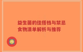益生菌的佳搭档与禁忌食物清单解析与推荐