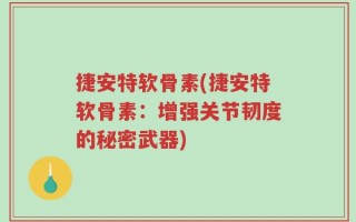 捷安特软骨素(捷安特软骨素：增强关节韧度的秘密武器)