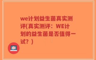 we计划益生菌真实测评(真实测评：WE计划的益生菌是否值得一试？)