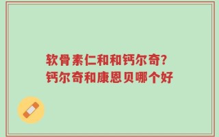 软骨素仁和和钙尔奇？钙尔奇和康恩贝哪个好
