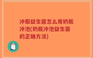 冲服益生菌怎么用奶瓶冲泡(奶瓶冲泡益生菌的正确方法)