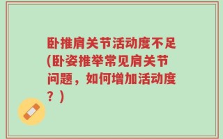 卧推肩关节活动度不足(卧姿推举常见肩关节问题，如何增加活动度？)
