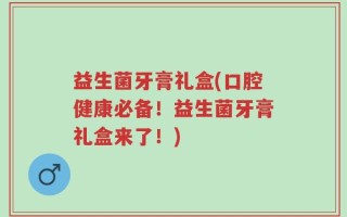 益生菌牙膏礼盒(口腔健康必备！益生菌牙膏礼盒来了！)