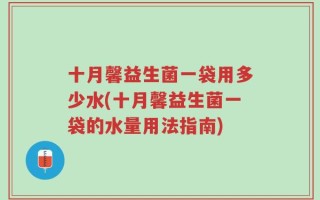 十月馨益生菌一袋用多少水(十月馨益生菌一袋的水量用法指南)