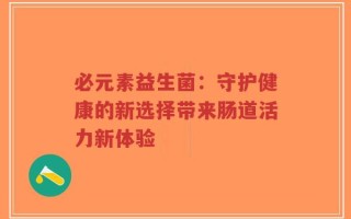 必元素益生菌：守护健康的新选择带来肠道活力新体验