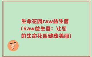 生命花园raw益生菌(Raw益生菌：让您的生命花园健康美丽)