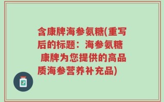 含康牌海参氨糖(重写后的标题：海参氨糖  康牌为您提供的高品质海参营养补充品)
