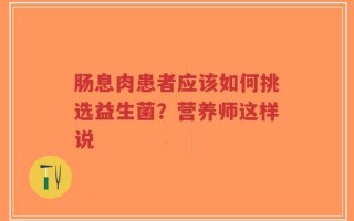 肠息肉患者应该如何挑选益生菌？营养师这样说