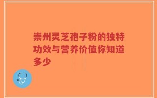 崇州灵芝孢子粉的独特功效与营养价值你知道多少