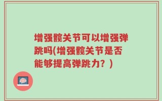 增强髋关节可以增强弹跳吗(增强髋关节是否能够提高弹跳力？)