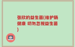 张欣的益生菌(维护肠健康 切勿忽视益生菌)