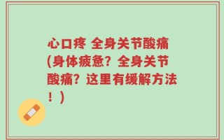 心口疼 全身关节酸痛(身体疲惫？全身关节酸痛？这里有缓解方法！)