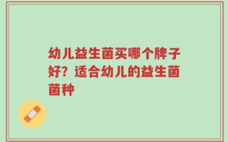 幼儿益生菌买哪个牌子好？适合幼儿的益生菌菌种