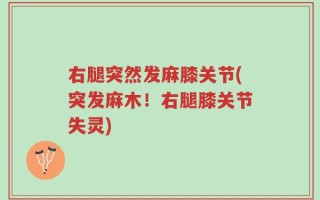 右腿突然发麻膝关节(突发麻木！右腿膝关节失灵)