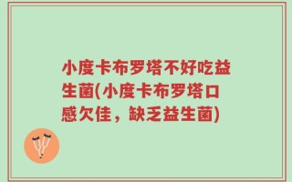 小度卡布罗塔不好吃益生菌(小度卡布罗塔口感欠佳，缺乏益生菌)