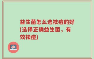 益生菌怎么选祛痘的好(选择正确益生菌，有效祛痘)