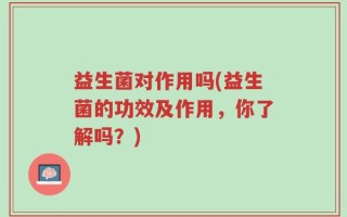 益生菌对作用吗(益生菌的功效及作用，你了解吗？)