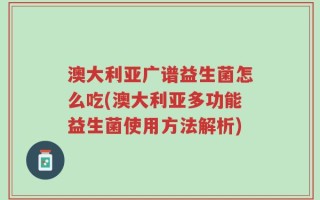 澳大利亚广谱益生菌怎么吃(澳大利亚多功能益生菌使用方法解析)