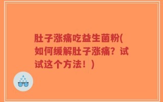 肚子涨痛吃益生菌粉(如何缓解肚子涨痛？试试这个方法！)