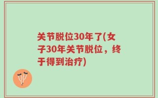 关节脱位30年了(女子30年关节脱位，终于得到治疗)