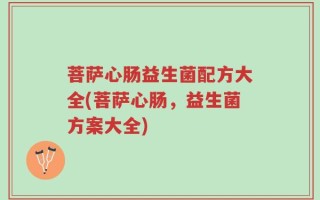 菩萨心肠益生菌配方大全(菩萨心肠，益生菌方案大全)