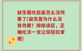 益生菌吃后面怎么没效果了(益生菌为什么没有效果？排除误区，正确吃法一文让你轻松掌握)