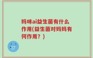 妈咪ai益生菌有什么作用(益生菌对妈妈有何作用？)