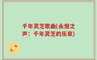 千年灵芝歌曲(永恒之声：千年灵芝的乐章)