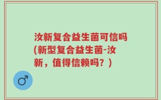 汝新复合益生菌可信吗(新型复合益生菌-汝新，值得信赖吗？)