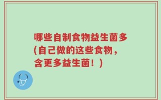 哪些自制食物益生菌多(自己做的这些食物，含更多益生菌！)