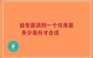 益生菌滴剂一个月用量 多少毫升才合适