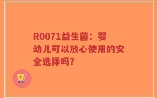 R0071益生菌：婴幼儿可以放心使用的安全选择吗？