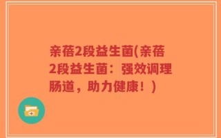 亲蓓2段益生菌(亲蓓2段益生菌：强效调理肠道，助力健康！)