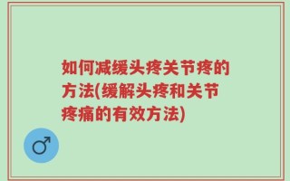 如何减缓头疼关节疼的方法(缓解头疼和关节疼痛的有效方法)