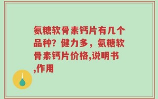 氨糖软骨素钙片有几个品种？健力多，氨糖软骨素钙片价格,说明书,作用