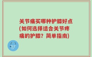关节痛买哪种护膝好点(如何选择适合关节疼痛的护膝？简单指南)