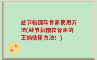 益节氨糖软骨素使用方法(益节氨糖软骨素的正确使用方法！)